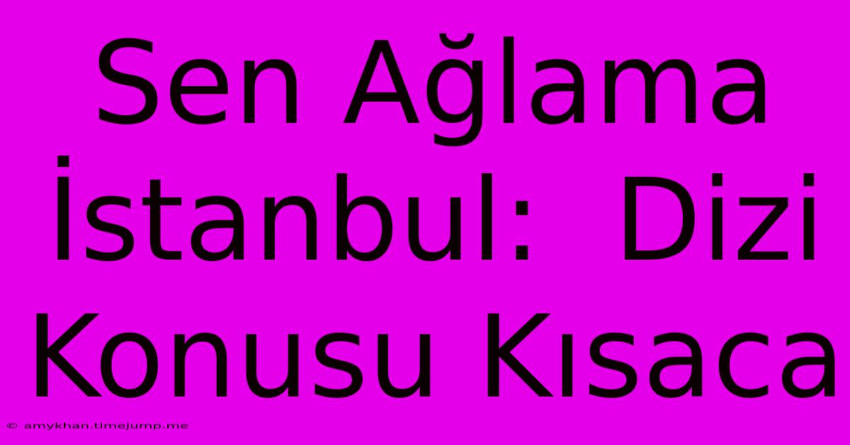 Sen Ağlama İstanbul:  Dizi Konusu Kısaca