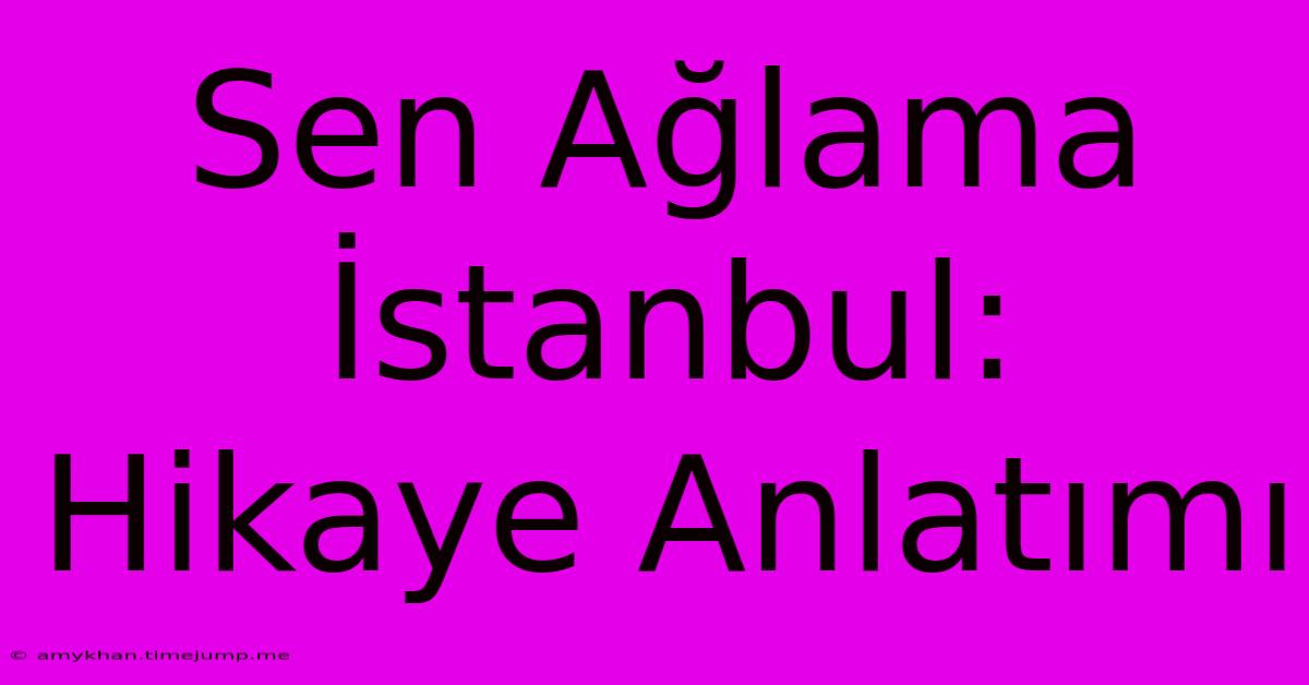 Sen Ağlama İstanbul: Hikaye Anlatımı