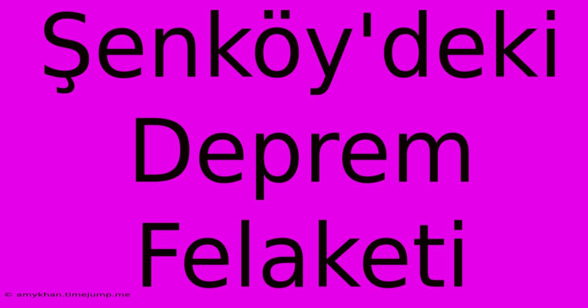 Şenköy'deki Deprem Felaketi