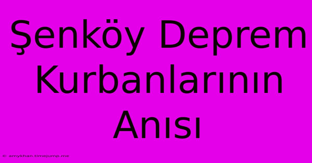 Şenköy Deprem Kurbanlarının Anısı