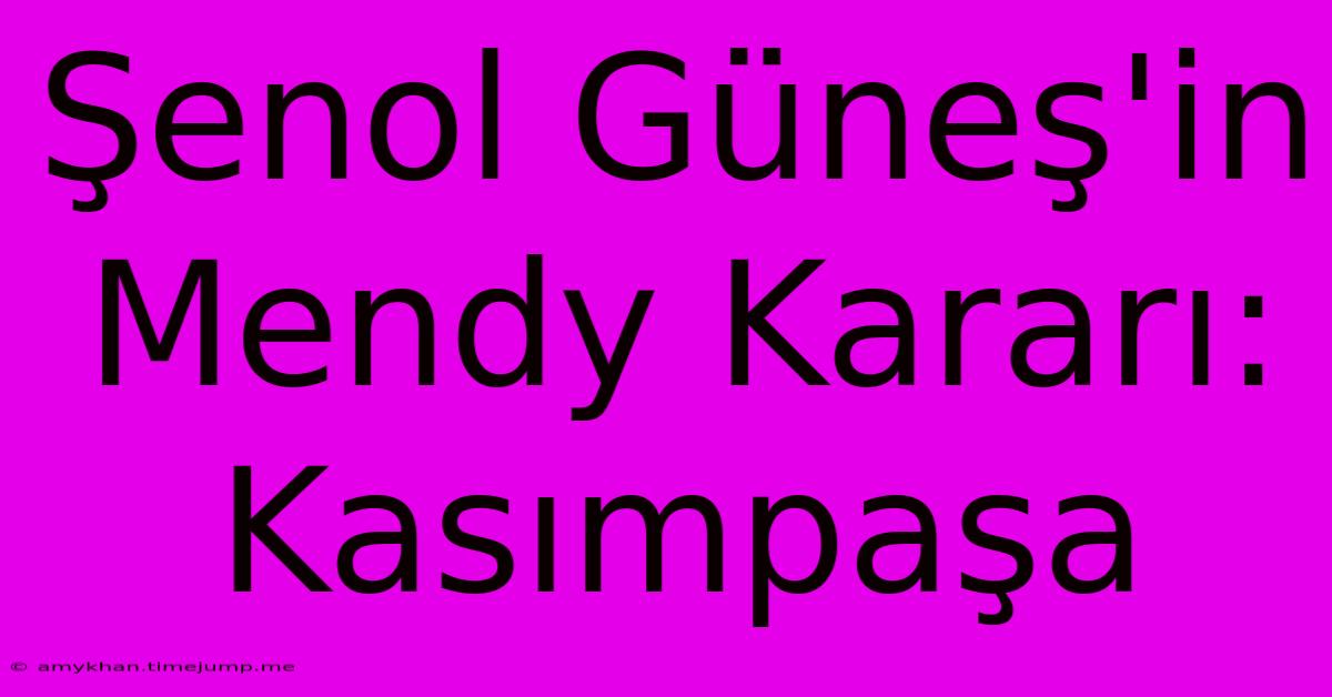 Şenol Güneş'in Mendy Kararı: Kasımpaşa