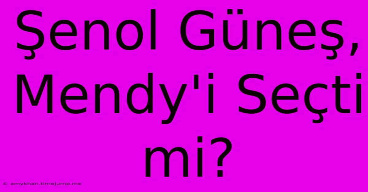 Şenol Güneş, Mendy'i Seçti Mi?