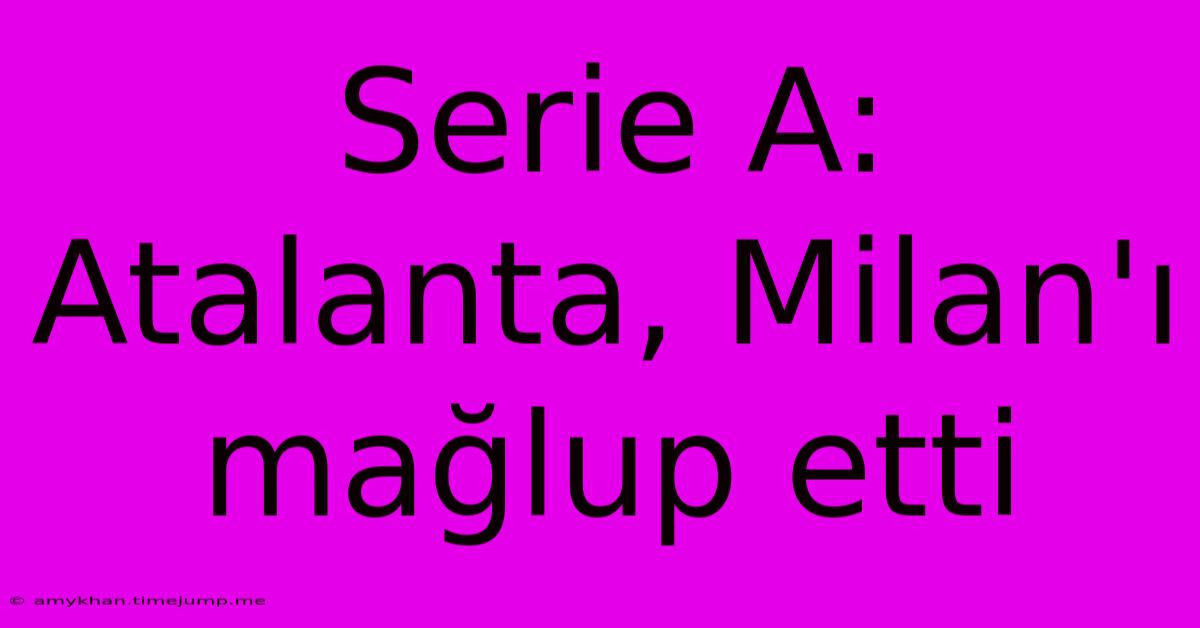 Serie A: Atalanta, Milan'ı Mağlup Etti Serie A: Atalanta, Milan'ı Mağlup Etti