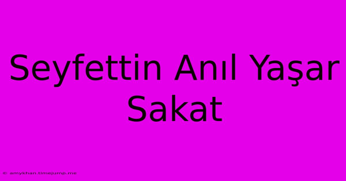 Seyfettin Anıl Yaşar Sakat