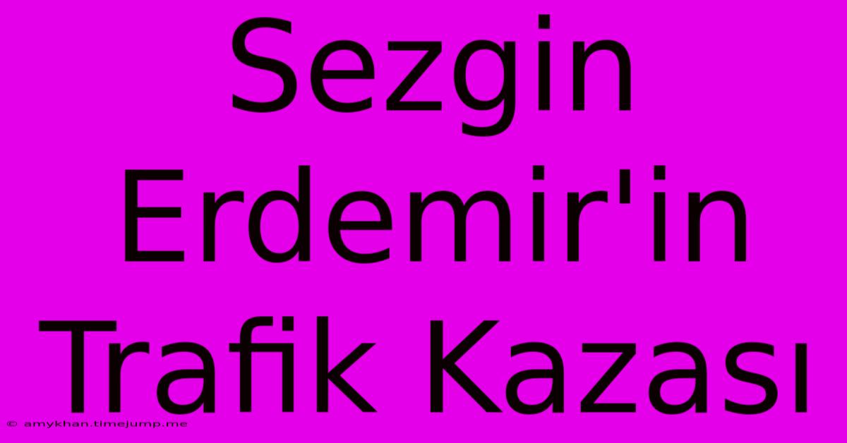 Sezgin Erdemir'in Trafik Kazası Sezgin Erdemir'in Trafik Kazası