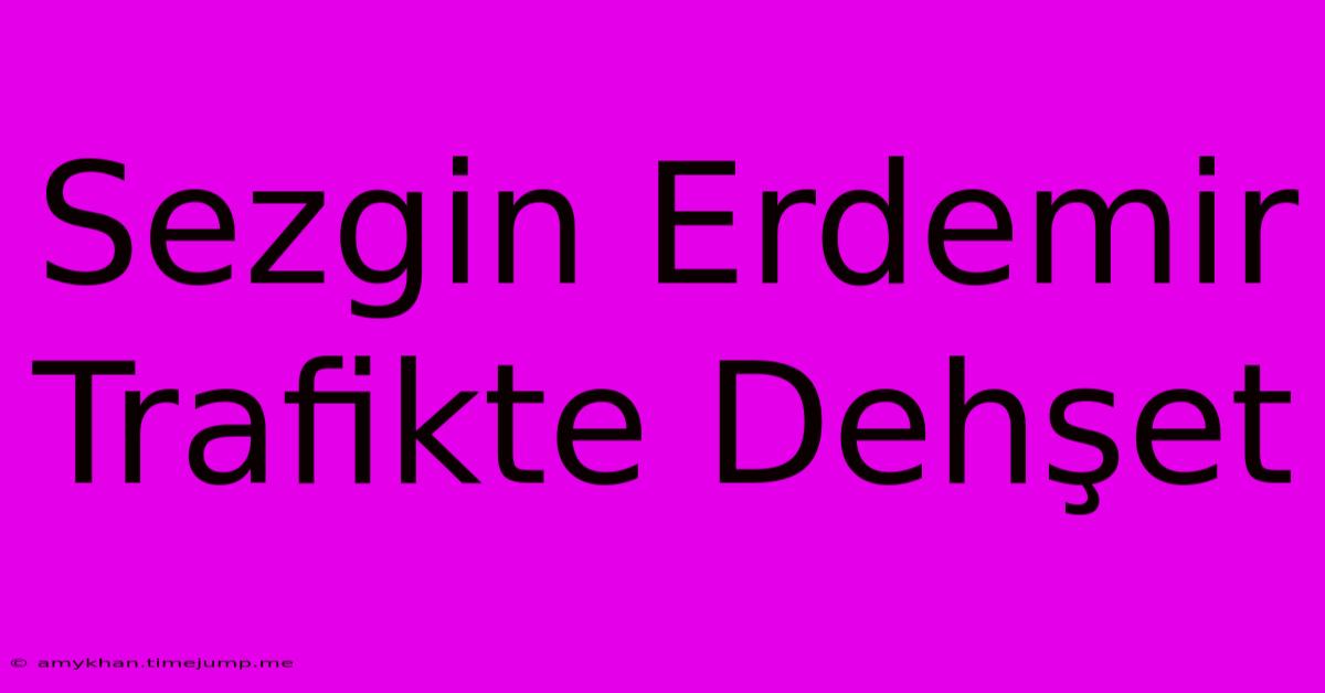 Sezgin Erdemir Trafikte Dehşet Sezgin Erdemir Trafikte Dehşet