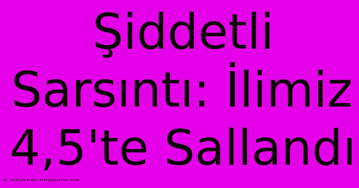 Şiddetli Sarsıntı: İlimiz 4,5'te Sallandı