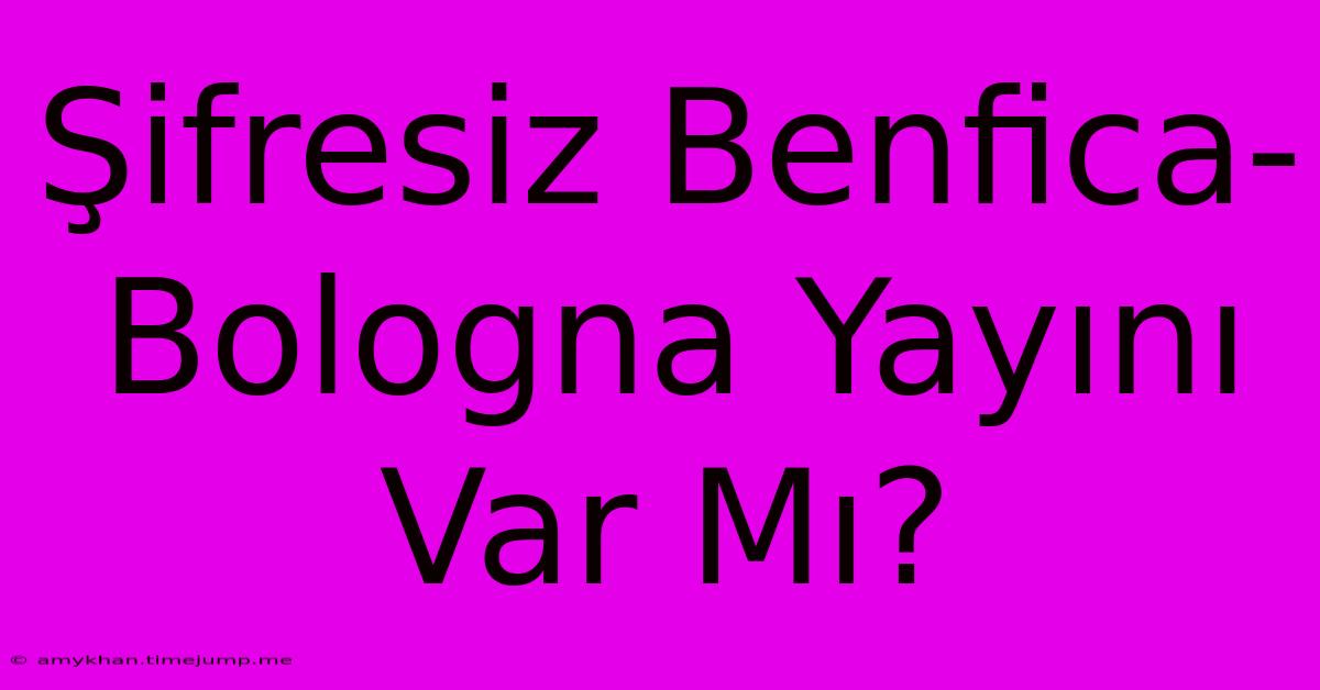 Şifresiz Benfica-Bologna Yayını Var Mı?