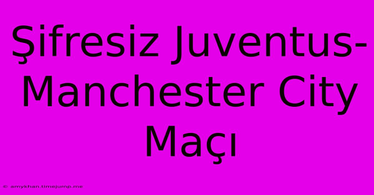 Şifresiz Juventus-Manchester City Maçı