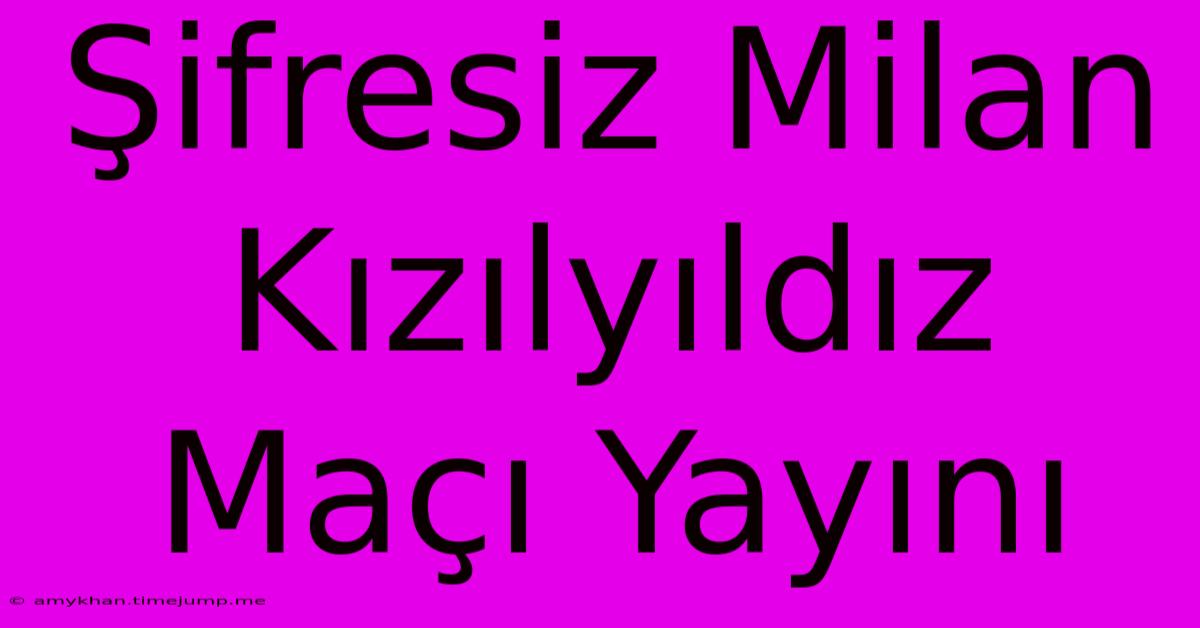 Şifresiz Milan Kızılyıldız Maçı Yayını