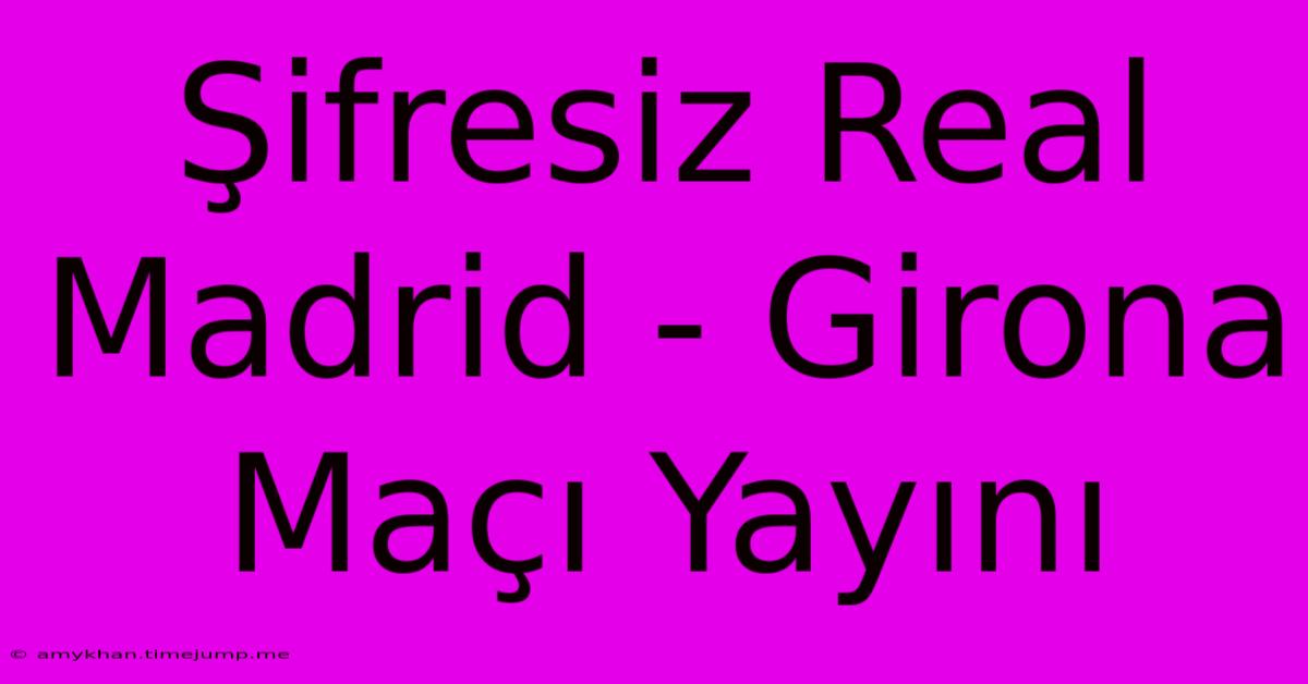 Şifresiz Real Madrid - Girona Maçı Yayını