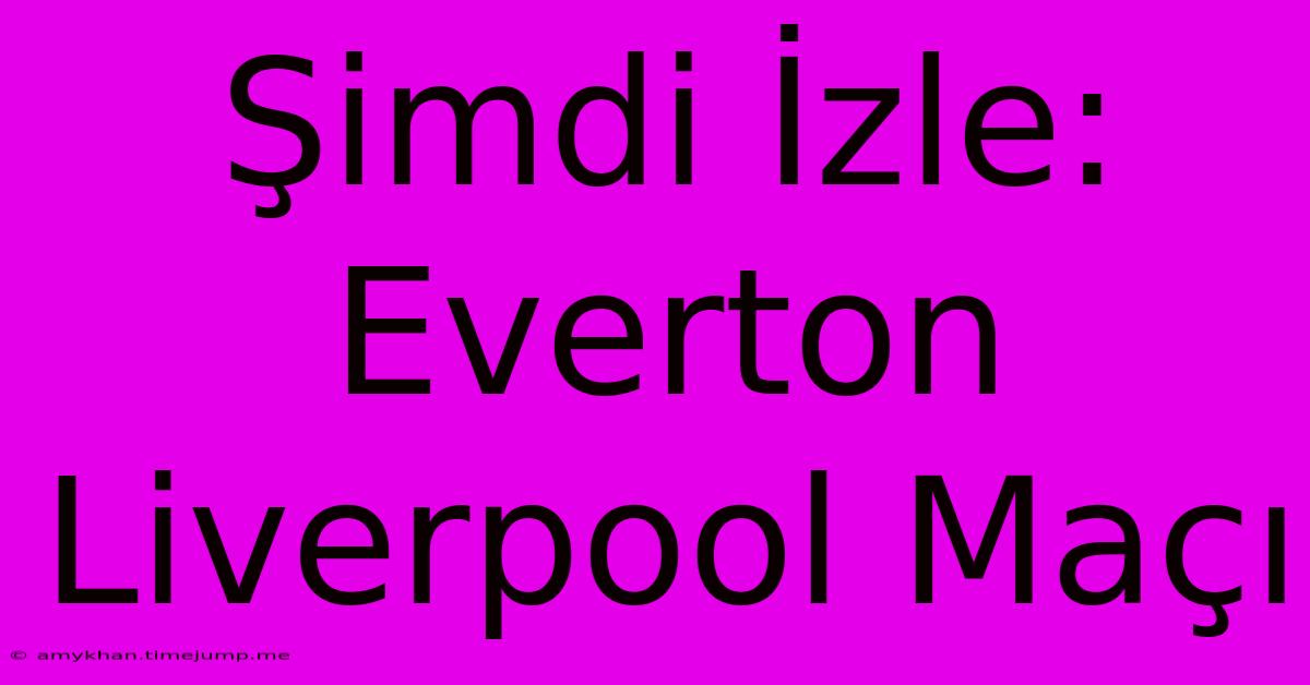 Şimdi İzle: Everton Liverpool Maçı Şimdi İzle: Everton Liverpool Maçı