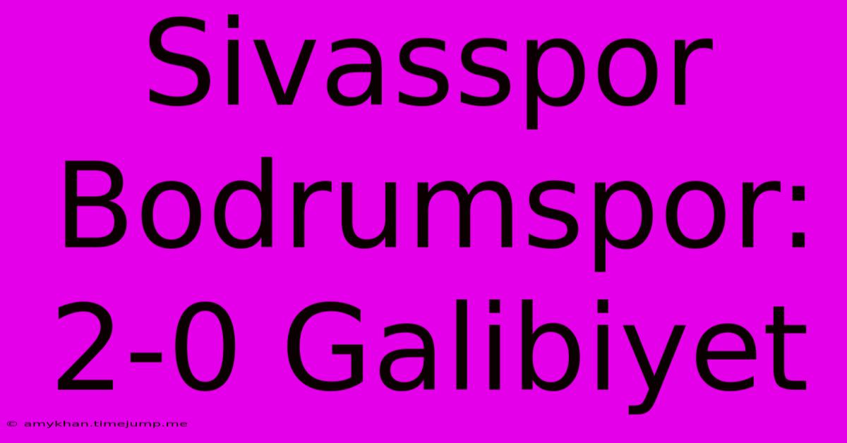 Sivasspor Bodrumspor: 2-0 Galibiyet