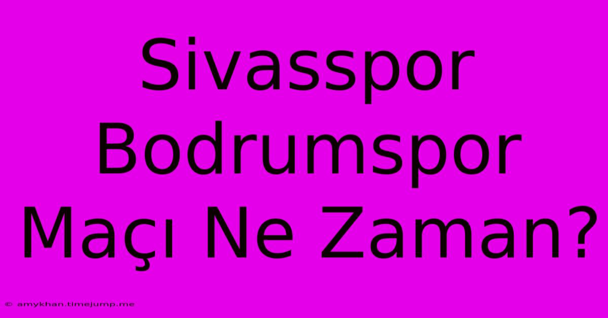 Sivasspor Bodrumspor Maçı Ne Zaman?