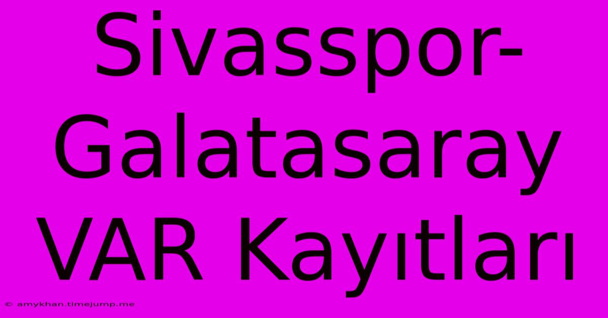 Sivasspor-Galatasaray VAR Kayıtları