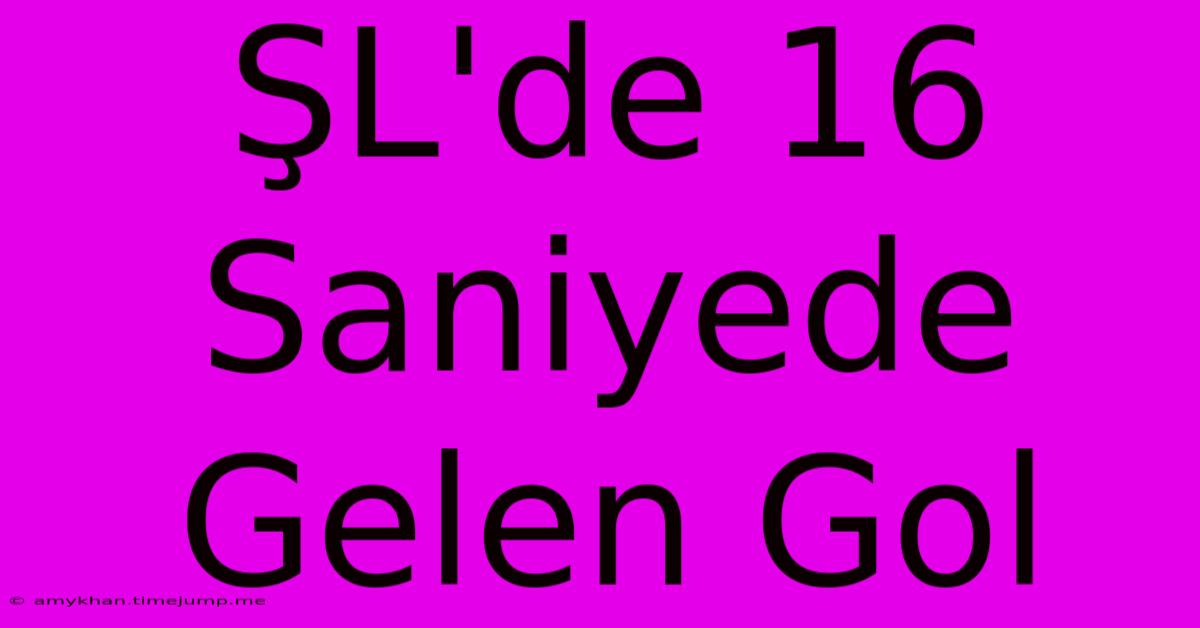 ŞL'de 16 Saniyede Gelen Gol