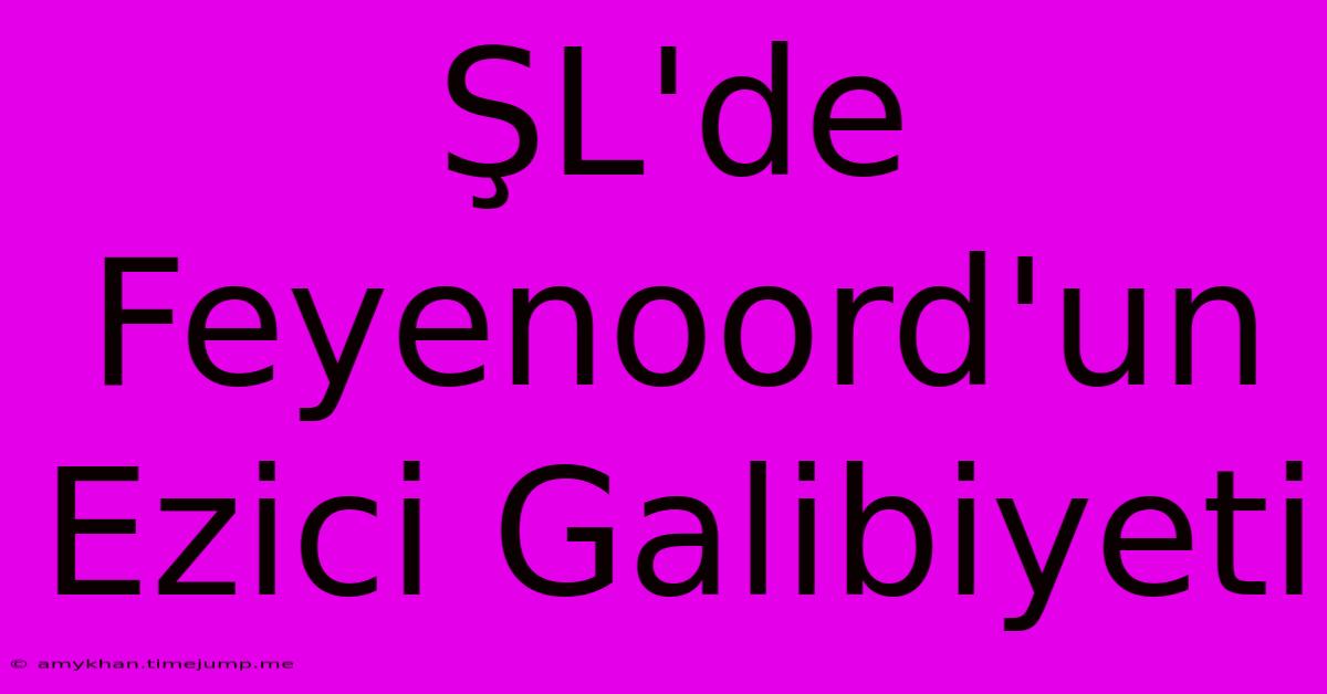 ŞL'de Feyenoord'un Ezici Galibiyeti