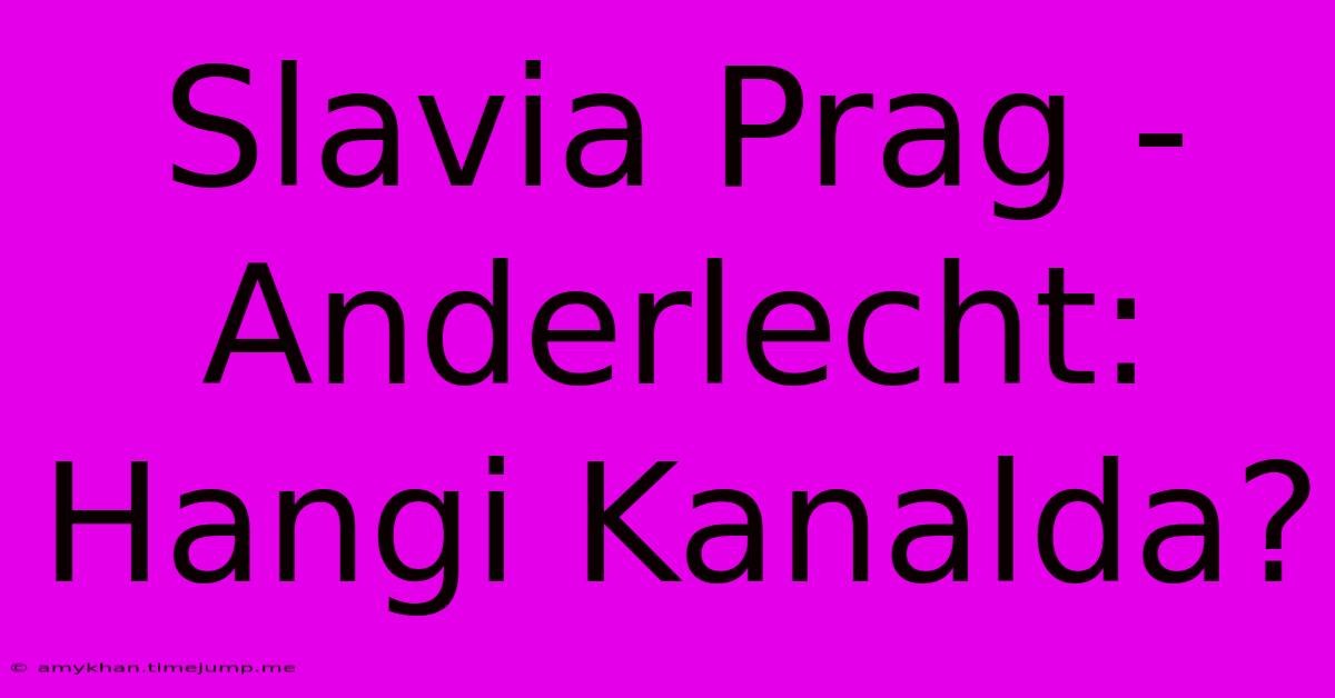 Slavia Prag - Anderlecht: Hangi Kanalda?