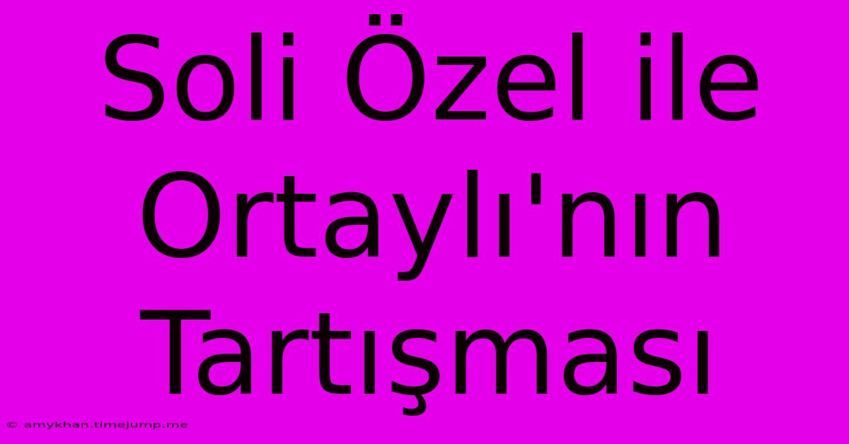 Soli Özel Ile Ortaylı'nın Tartışması