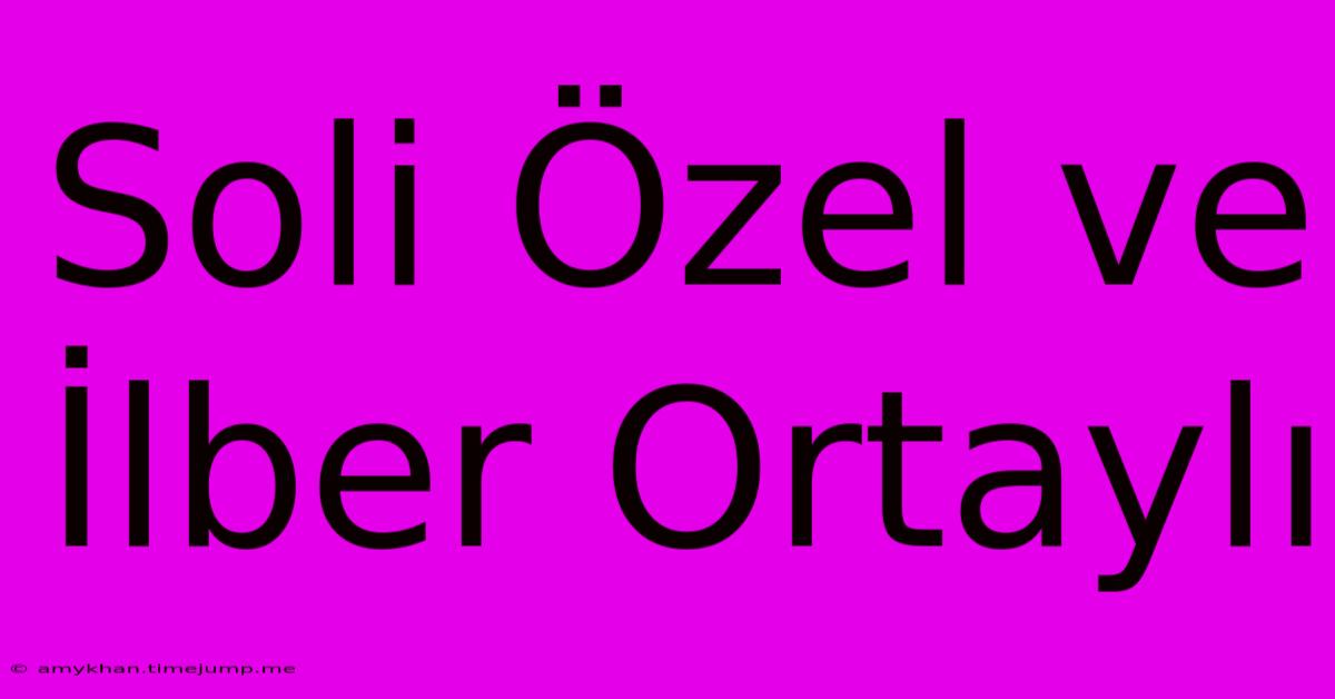 Soli Özel Ve İlber Ortaylı