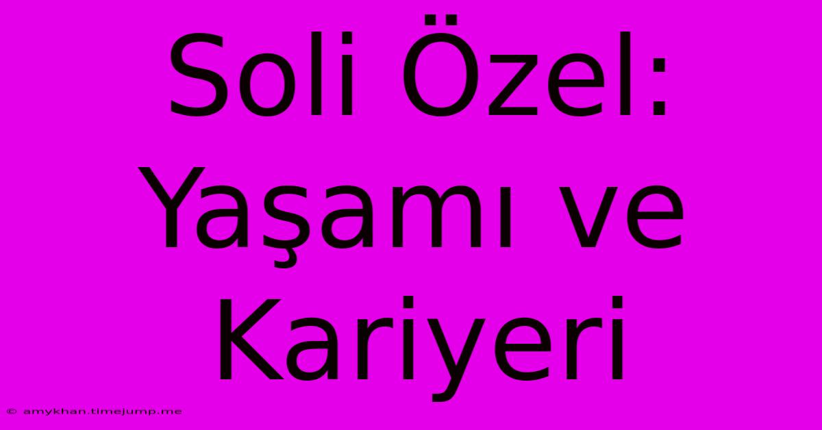 Soli Özel: Yaşamı Ve Kariyeri