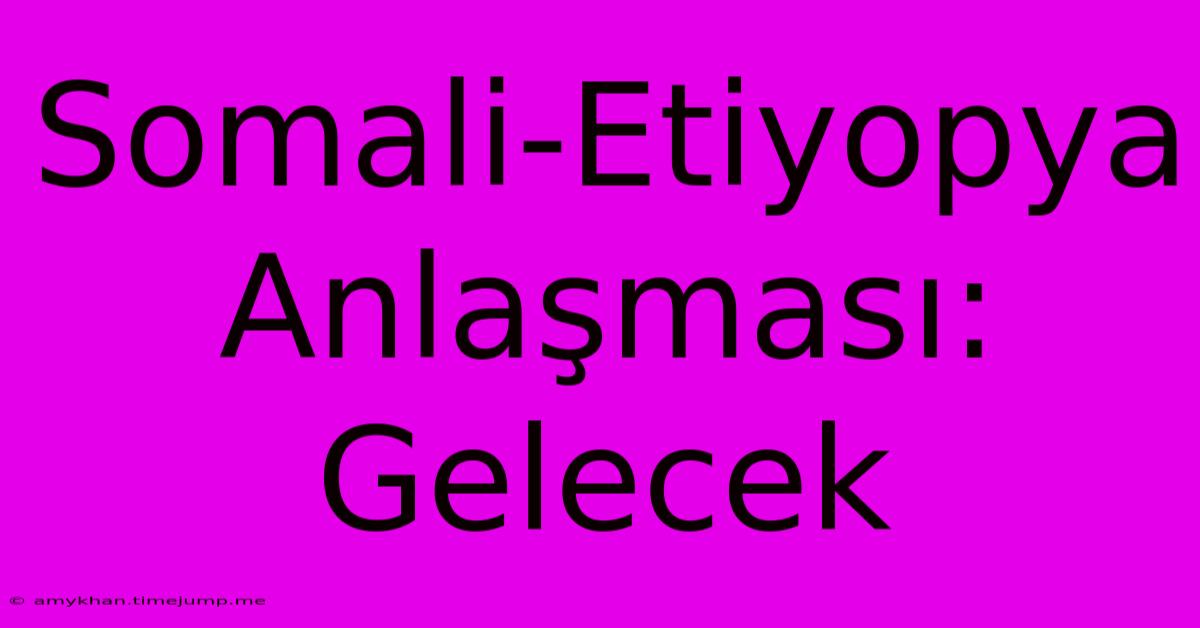 Somali-Etiyopya Anlaşması: Gelecek