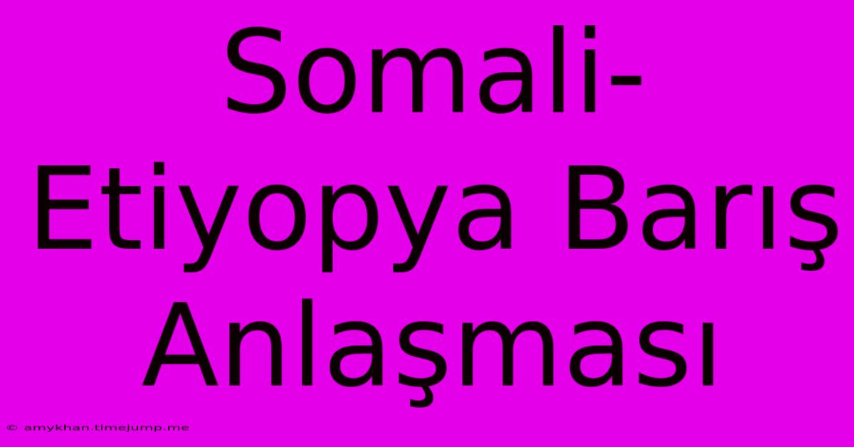 Somali-Etiyopya Barış Anlaşması