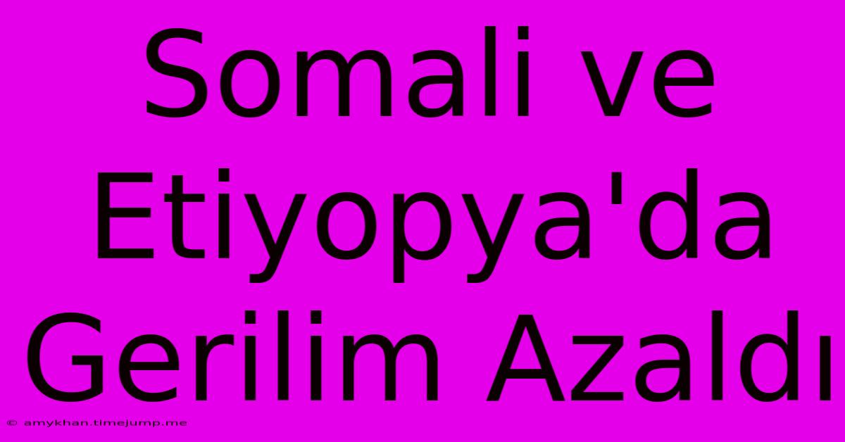 Somali Ve Etiyopya'da Gerilim Azaldı