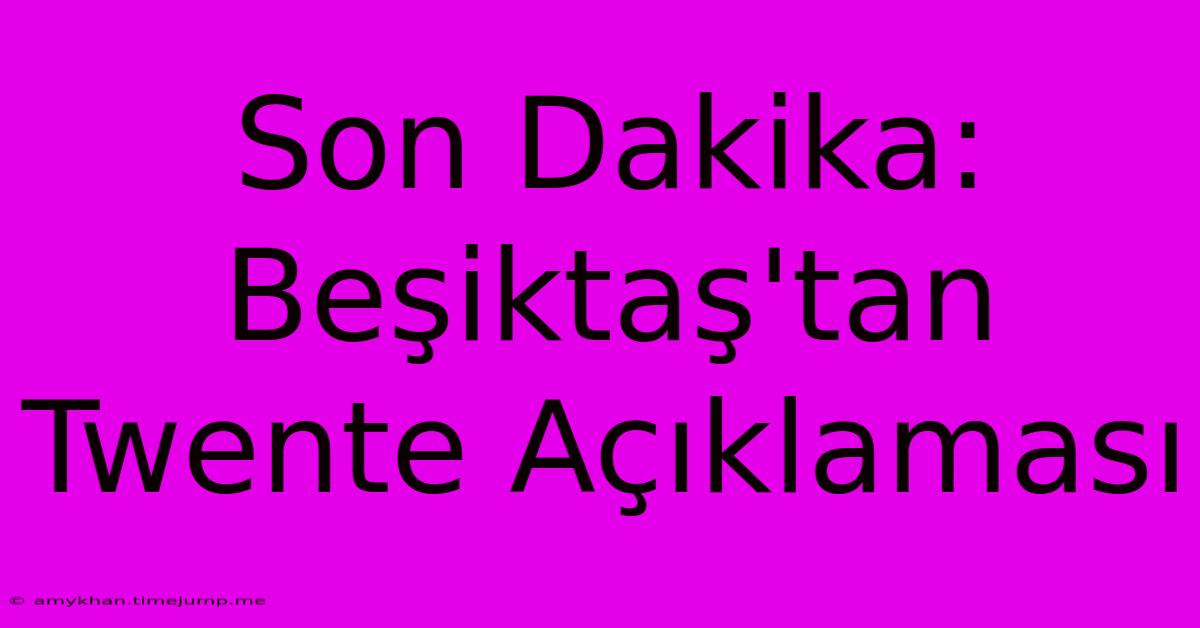 Son Dakika: Beşiktaş'tan Twente Açıklaması