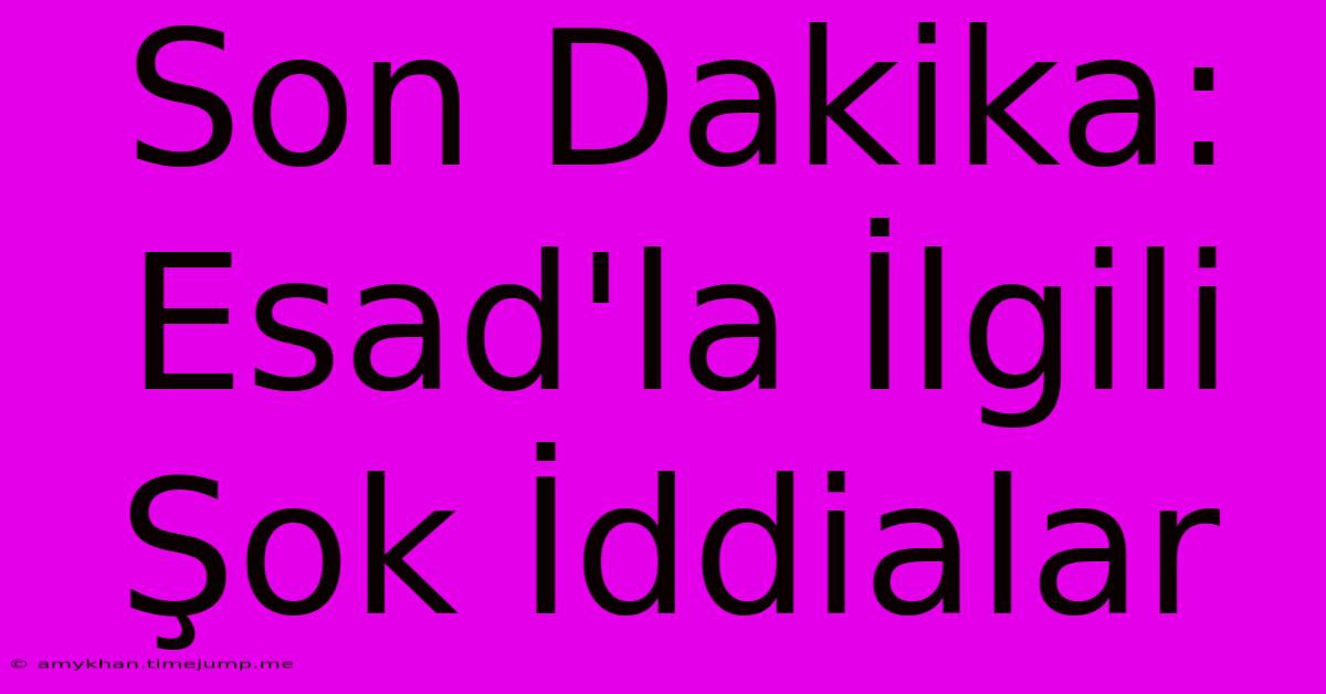 Son Dakika: Esad'la İlgili Şok İddialar Son Dakika: Esad'la İlgili Şok İddialar