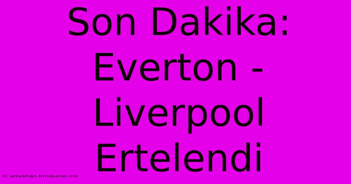 Son Dakika: Everton - Liverpool Ertelendi Son Dakika: Everton - Liverpool Ertelendi