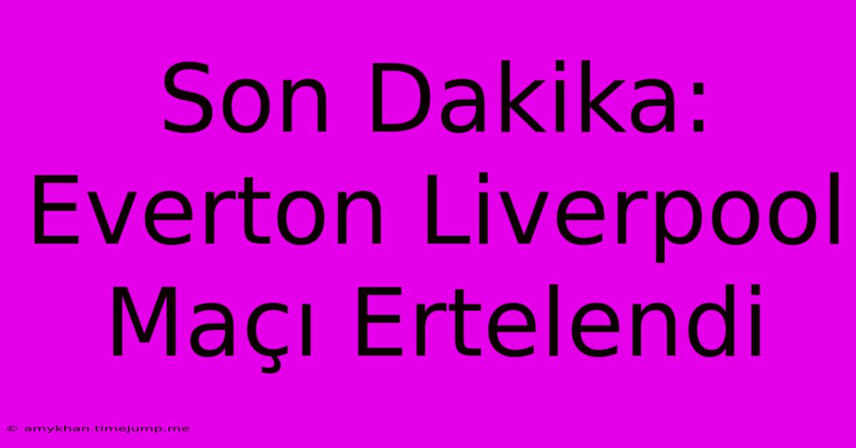 Son Dakika: Everton Liverpool Maçı Ertelendi Son Dakika: Everton Liverpool Maçı Ertelendi