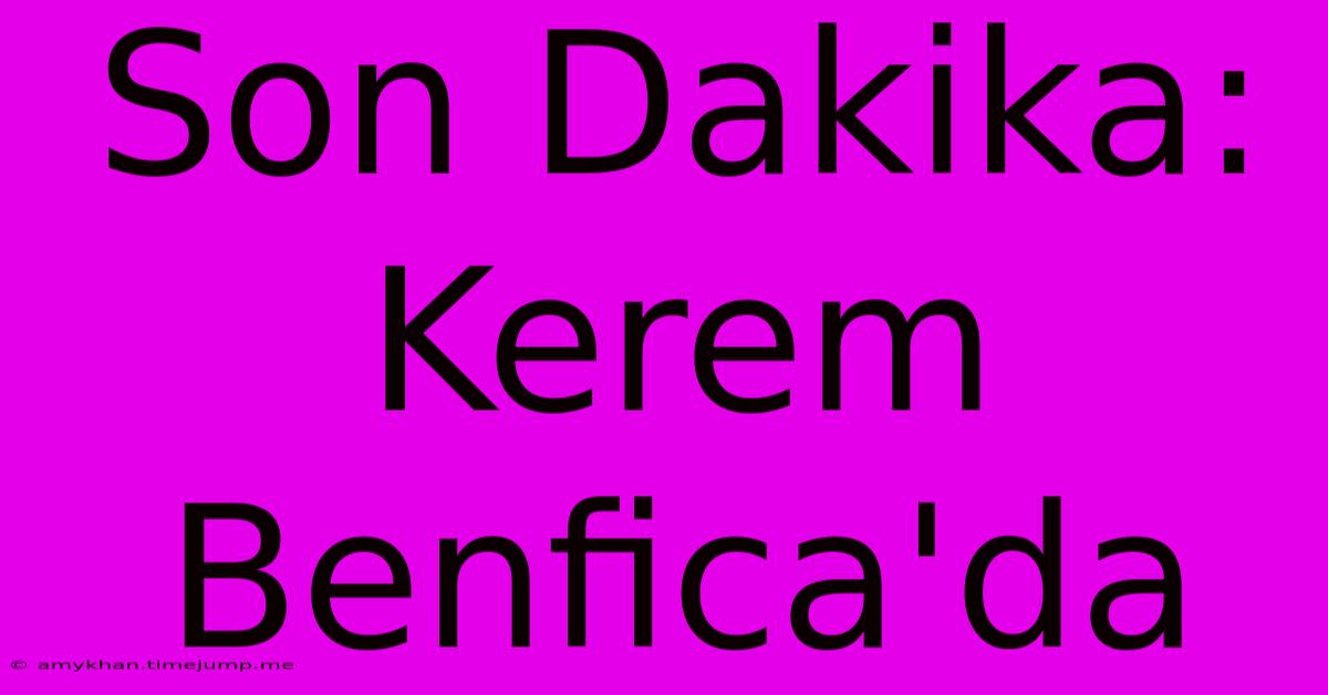 Son Dakika: Kerem Benfica'da