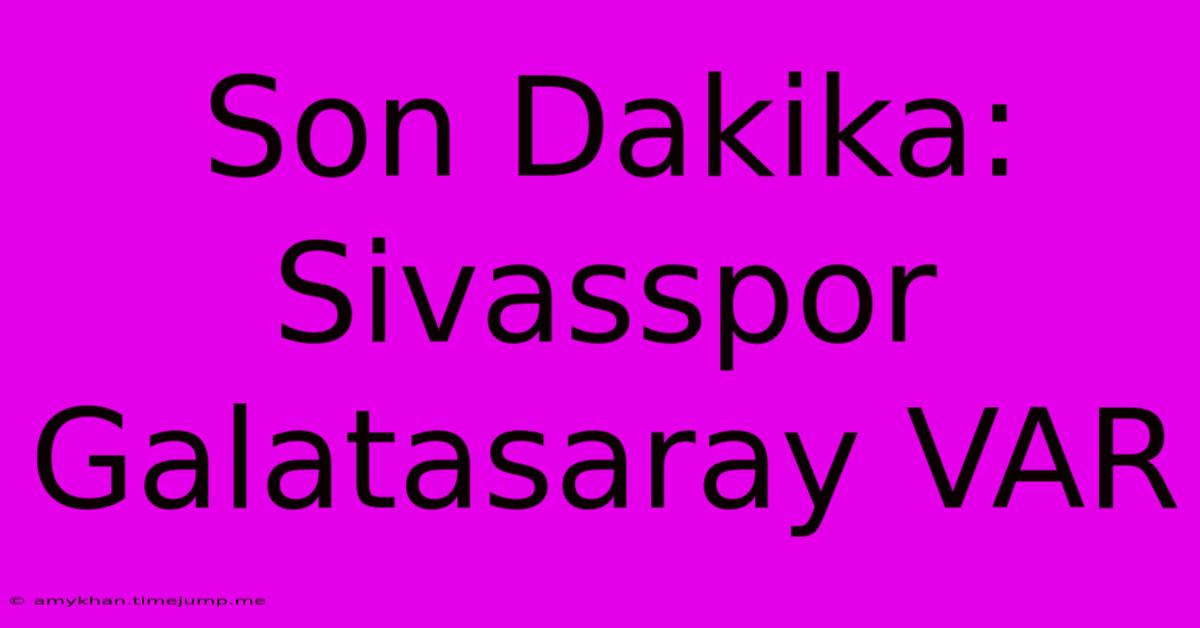 Son Dakika: Sivasspor Galatasaray VAR