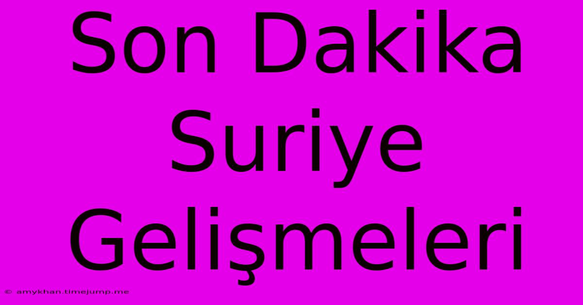 Son Dakika Suriye Gelişmeleri Son Dakika Suriye Gelişmeleri