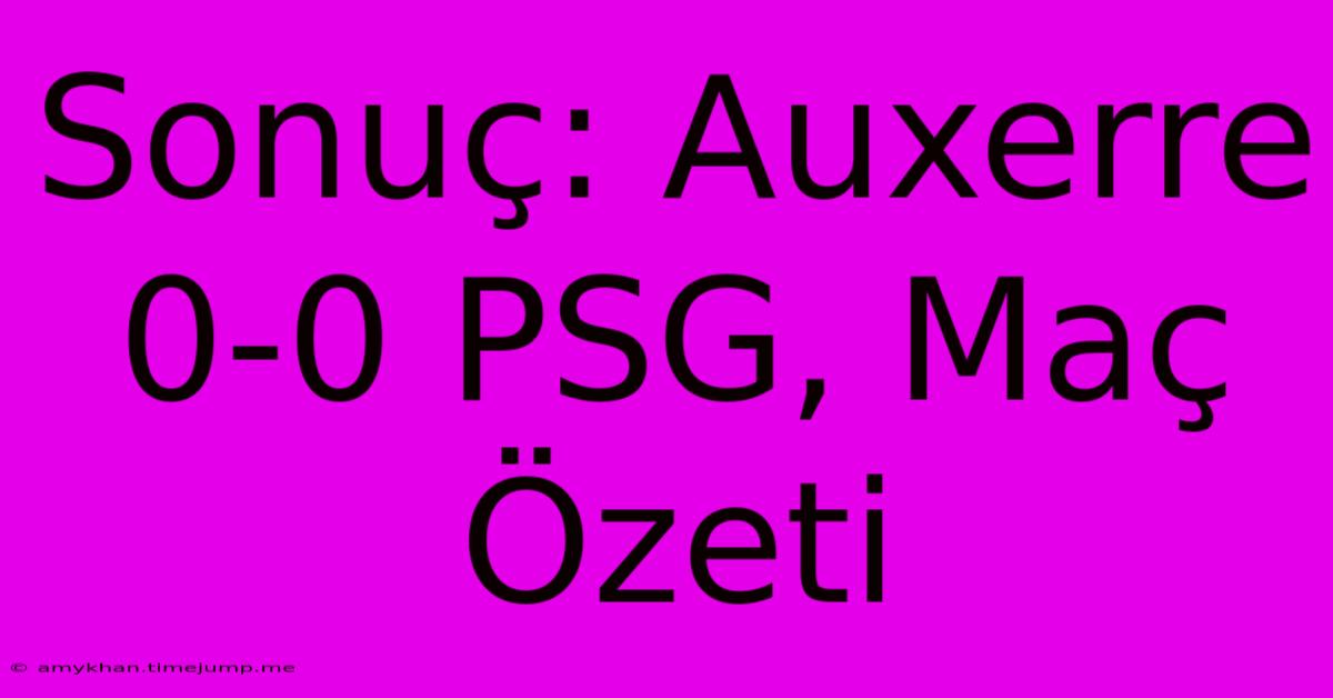 Sonuç: Auxerre 0-0 PSG, Maç Özeti Sonuç: Auxerre 0-0 PSG, Maç Özeti