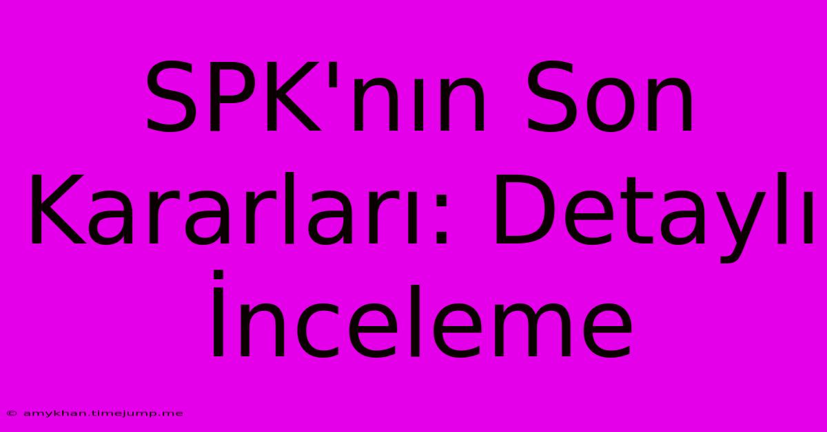 SPK'nın Son Kararları: Detaylı İnceleme