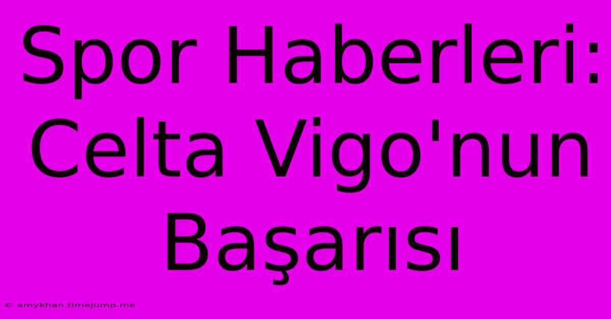 Spor Haberleri: Celta Vigo'nun Başarısı Spor Haberleri: Celta Vigo'nun Başarısı
