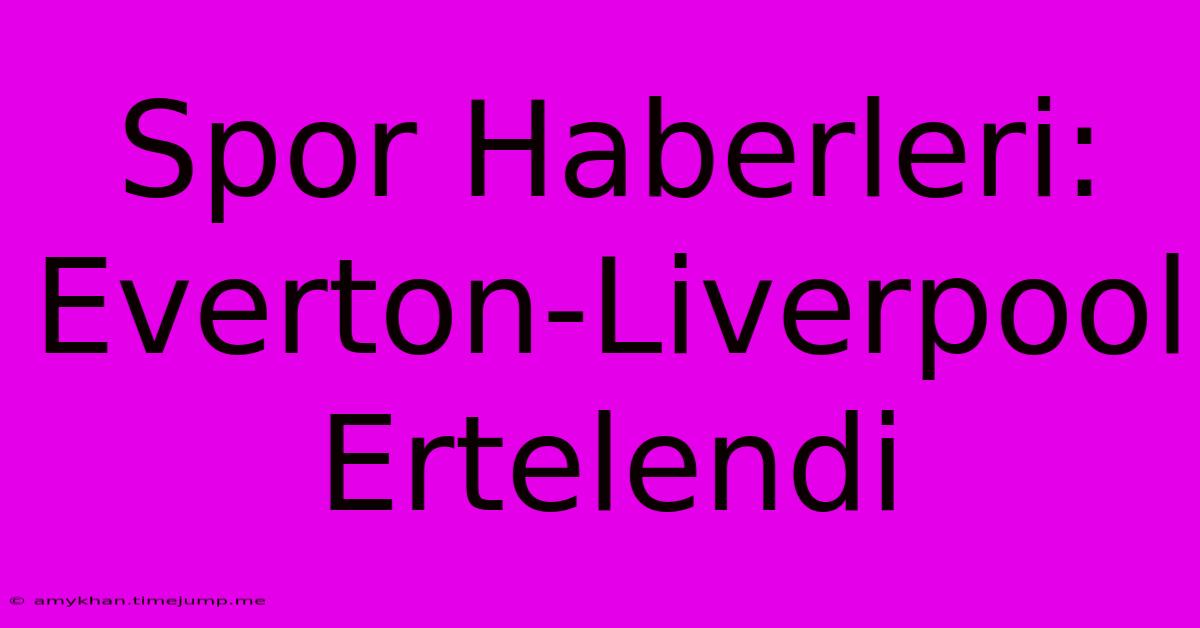 Spor Haberleri: Everton-Liverpool Ertelendi Spor Haberleri: Everton-Liverpool Ertelendi