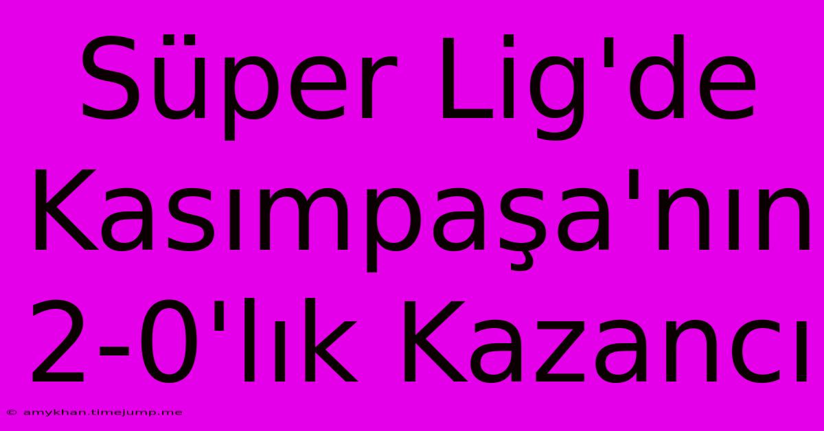 Süper Lig'de Kasımpaşa'nın 2-0'lık Kazancı