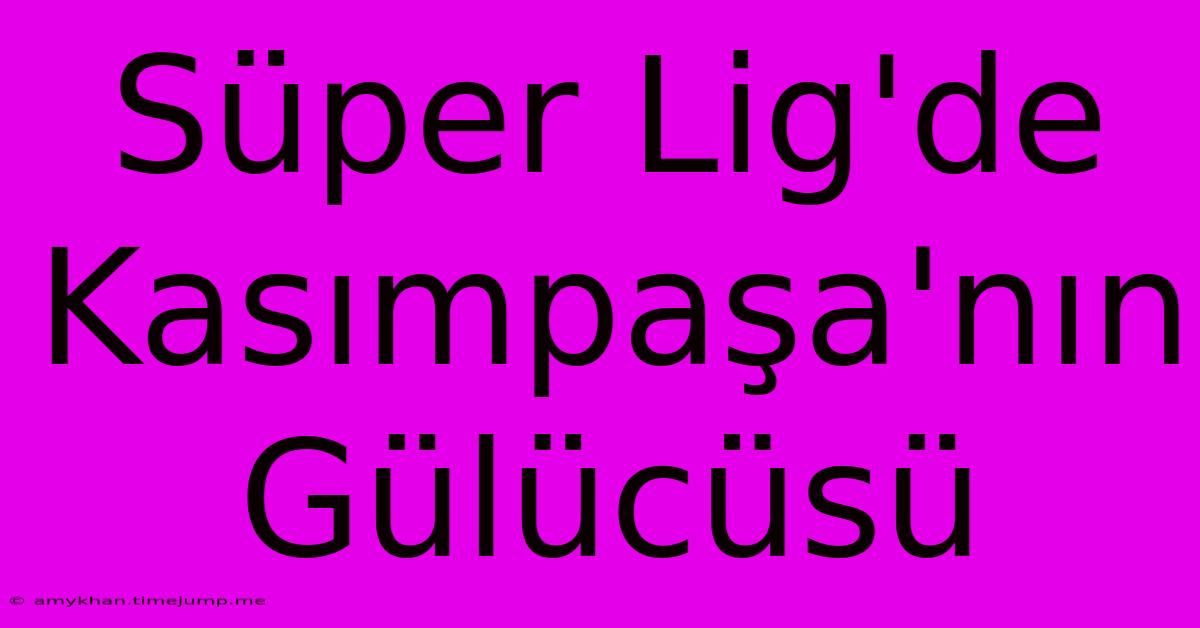 Süper Lig'de Kasımpaşa'nın Gülücüsü