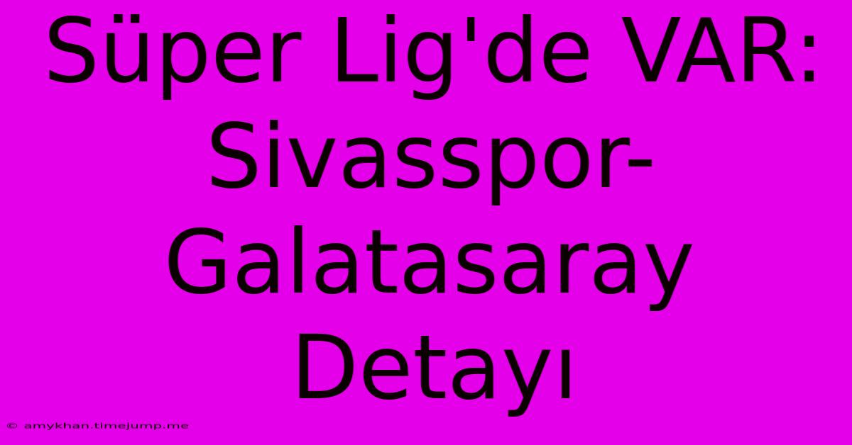 Süper Lig'de VAR: Sivasspor-Galatasaray Detayı