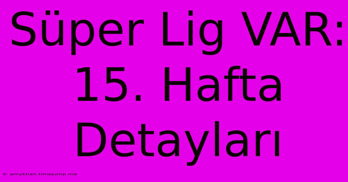 Süper Lig VAR: 15. Hafta Detayları