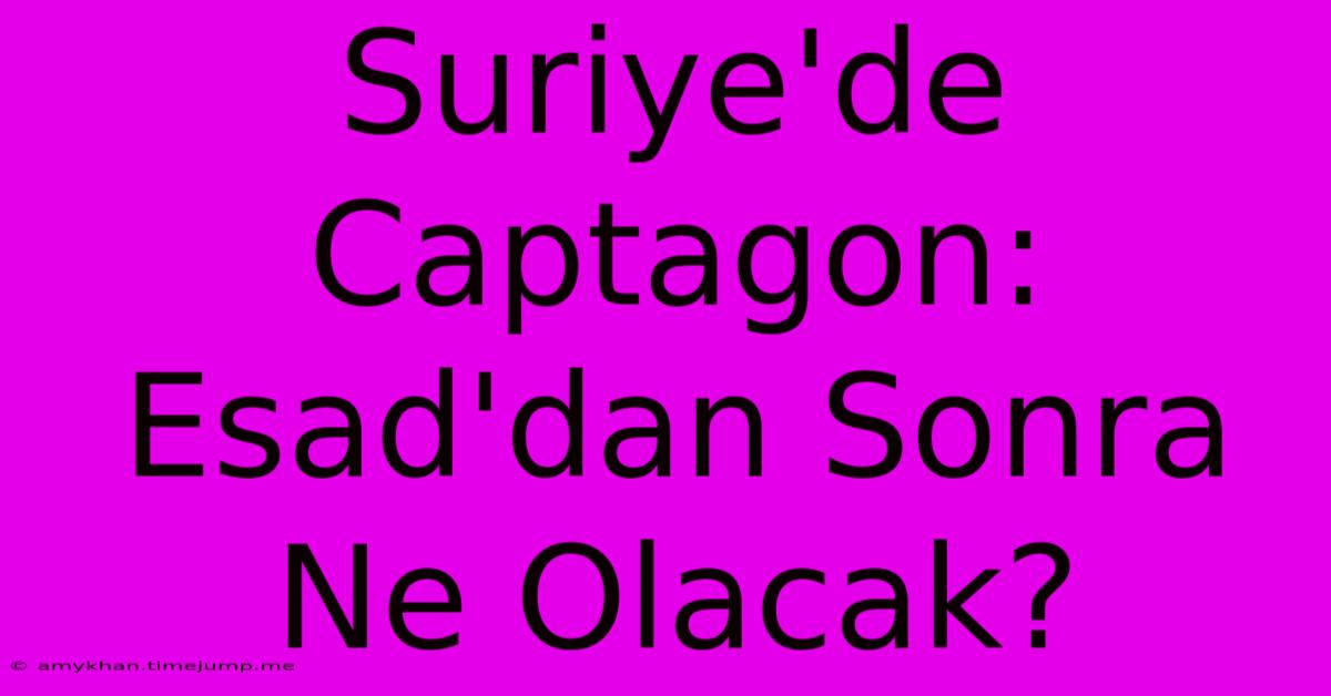 Suriye'de Captagon: Esad'dan Sonra Ne Olacak?