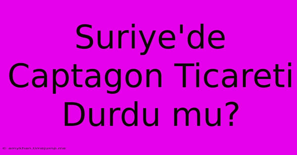 Suriye'de Captagon Ticareti Durdu Mu?