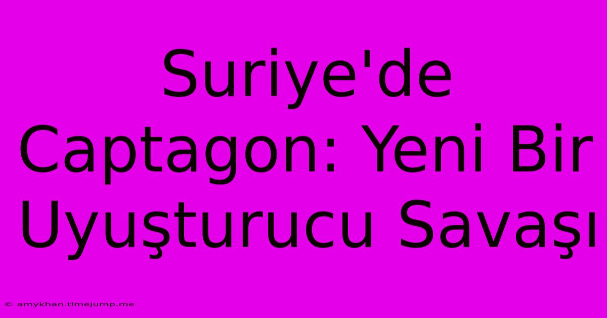 Suriye'de Captagon: Yeni Bir Uyuşturucu Savaşı