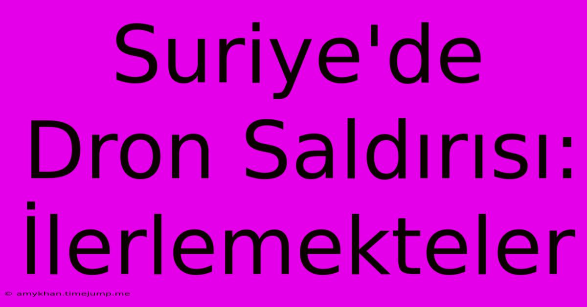 Suriye'de Dron Saldırısı: İlerlemekteler Suriye'de Dron Saldırısı: İlerlemekteler