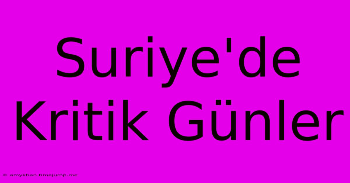 Suriye'de Kritik Günler Suriye'de Kritik Günler