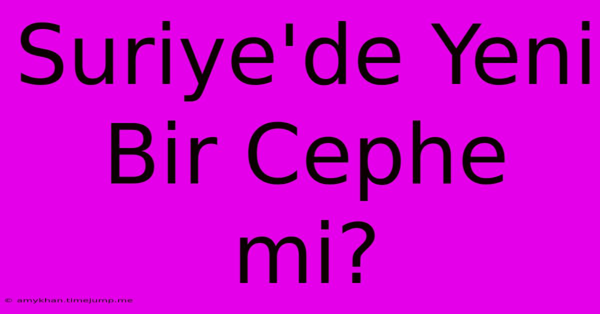 Suriye'de Yeni Bir Cephe Mi? Suriye'de Yeni Bir Cephe Mi?