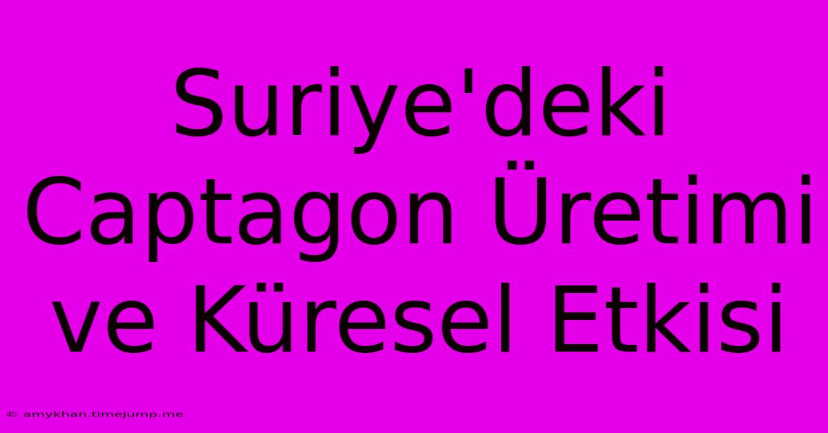 Suriye'deki Captagon Üretimi Ve Küresel Etkisi